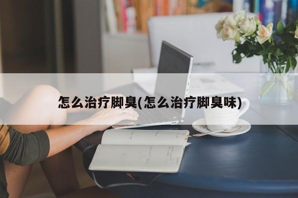 治脚臭的小妙招，脚臭怎么办？怎么治？