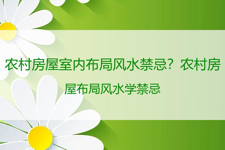 农村房屋室内布局风水禁忌？农村房屋布局风水学禁忌