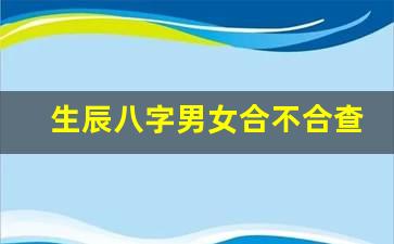 如何算生辰八字合不合八字及人的生辰辛酉